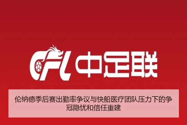 伦纳德季后赛出勤率争议与快船医疗团队压力下的争冠隐忧和信任重建