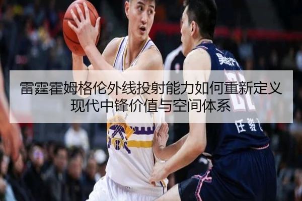 雷霆霍姆格伦外线投射能力如何重新定义现代中锋价值与空间体系