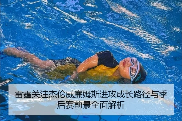 雷霆关注杰伦威廉姆斯进攻成长路径与季后赛前景全面解析