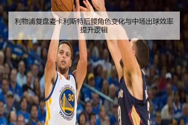 利物浦复盘麦卡利斯特后腰角色变化与中场出球效率提升逻辑