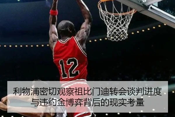 利物浦密切观察祖比门迪转会谈判进度与违约金博弈背后的现实考量