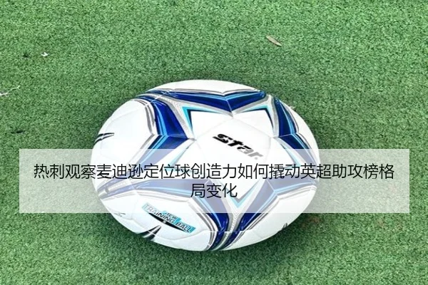 热刺观察麦迪逊定位球创造力如何撬动英超助攻榜格局变化