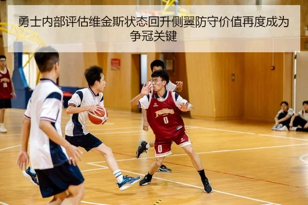 勇士内部评估维金斯状态回升侧翼防守价值再度成为争冠关键