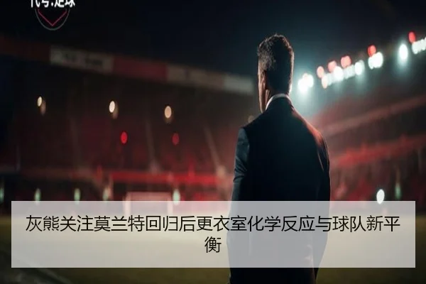 灰熊关注莫兰特回归后更衣室化学反应与球队新平衡