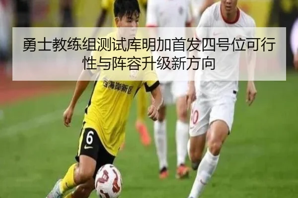 勇士教练组测试库明加首发四号位可行性与阵容升级新方向