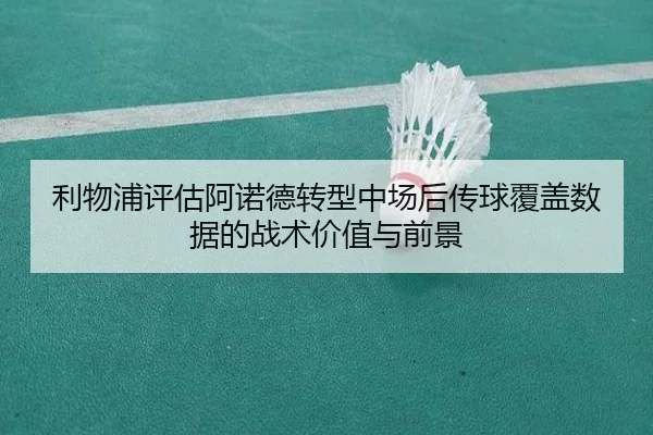 利物浦评估阿诺德转型中场后传球覆盖数据的战术价值与前景