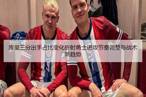 库里三分出手占比变化折射勇士进攻节奏调整与战术新趋势