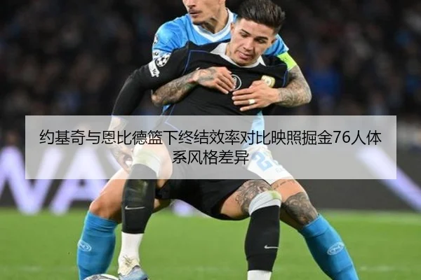约基奇与恩比德篮下终结效率对比映照掘金76人体系风格差异
